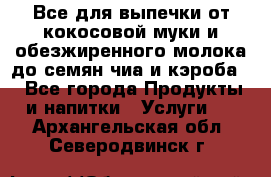 Все для выпечки от кокосовой муки и обезжиренного молока до семян чиа и кэроба. - Все города Продукты и напитки » Услуги   . Архангельская обл.,Северодвинск г.
